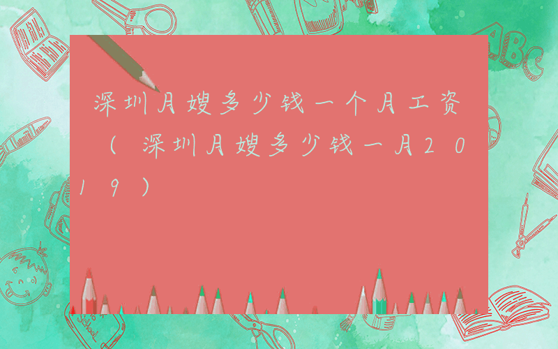 深圳月嫂多少钱一个月工资 (深圳月嫂多少钱一月2019)